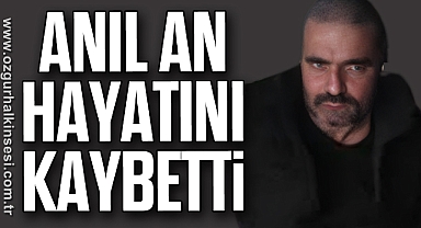 ANIL AN HAYATINI KAYBETTİ