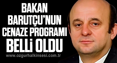 BAKAN BARUTÇU’NUN CENAZE PROGRAMI BELLİ OLDU