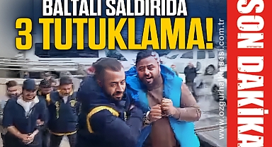 Baltalı saldırıda 3 tutuklama!