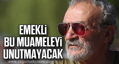 EMEKLİ BU MUAMELEYİ UNUTMAYACAK