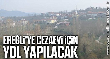 Ereğli'ye cezaevi için yol yapılacak