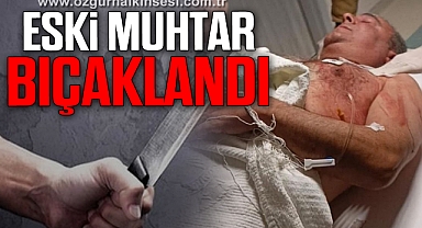Eski muhtar bıçaklı kavgada yaralandı