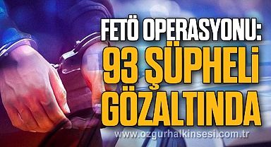 FETÖ Operasyonu: 93 şüpheli gözaltında