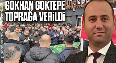 GÖKHAN GÖKTEPE TOPRAĞA VERİLDİ