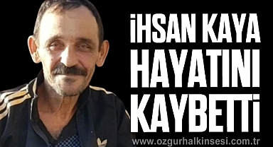 İhsan Kaya hayatını kaybetti
