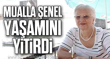 MUALLA ŞENEL YAŞAMINI YİTİRDİ