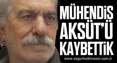 MÜHENDİS AKSÜT’Ü KAYBETTİK