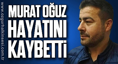 Murat Oğuz hayatını kaybetti