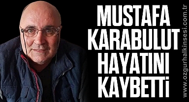 Mustafa Karabulut hayatını kaybetti