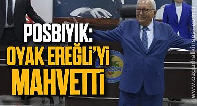 POSBIYIK: OYAK EREĞLİ’Yİ MAHVETTİ