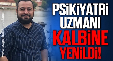 Psikiyatri uzmanı kalbine yenildi