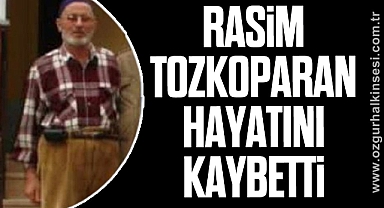 RASİM TOZKOPARAN HAYATINI KAYBETTİ