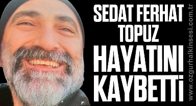 SEDAT FERHAT TOPUZ HAYATINI KAYBETTİ