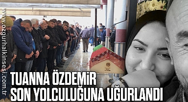 TUANNA ÖZDEMİR SON YOLCULUĞUNA UĞURLANDI