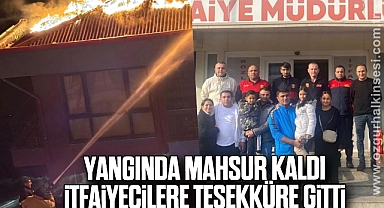 YANGINDA MAHSUR KALDI İTFAİYECİLERE TEŞEKKÜRE GİTTİ