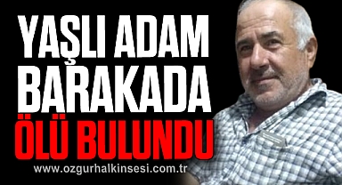 Yaşlı adam barakada ölü bulundu