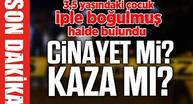 3,5 yaşındaki çocuk iple boğulmuş halde bulundu