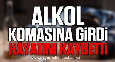 ALKOL KOMASINA GİRDİ HAYATINI KAYBETTİ