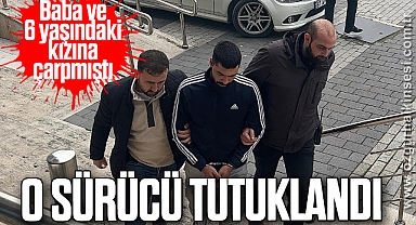 Baba ve 6 yaşındaki kızına çarpan sürücü tutuklandı