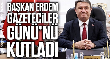 BAŞKAN ERDEM GAZETECİLER GÜNÜ KUTLADI