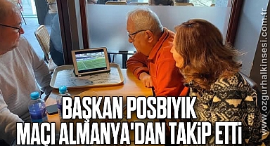 BAŞKAN POSBIYIK ALMANYA'DAN MAÇI TAKİP ETTİ