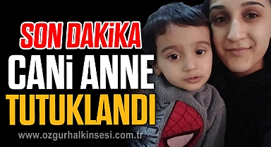 CANİ ANNE TUTUKLANDI