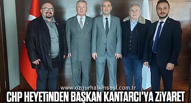 CHP Heyeti, Başkan Kantarcı'yı Ziyaret Etti