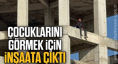 Çocuklarını görmek için inşaata çıktı