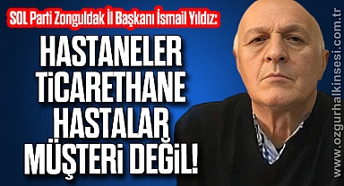 HASTANELER TİCARETHANE, HASTALAR MÜŞTERİ DEĞİL!
