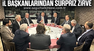 İL BAŞKANLARINDAN SÜRPRİZ ZİRVE