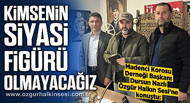 “KİMSENİN SİYASİ FİGÜRÜ OLMAYACAĞIZ”