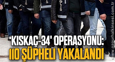 ‘Kıskaç-34' operasyonu: 110 şüpheli yakalandı