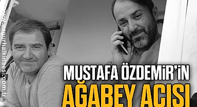 MUSTAFA ÖZDEMİR’İN AĞABEY ACISI