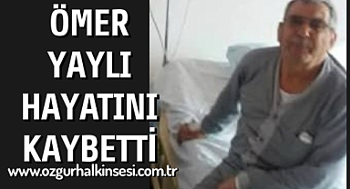 ÖMER YAYLI HAYATINI KAYBETTİ