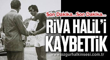 RİVA HALİL'İ KAYBETTİK