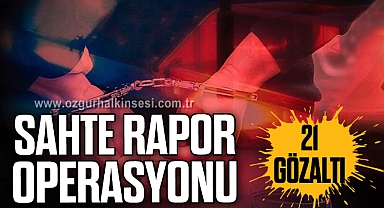 Sahte rapor operasyonu: 21 gözaltı
