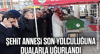 Şehit annesi son yolculuğuna dualarla uğurlandı