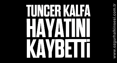 Tuncer Kalfa hayatını kaybetti
