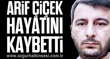 ARİF ÇİÇEK hayatını kaybetti