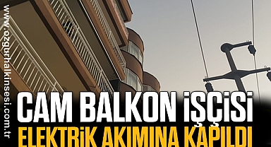 CAM BALKON İŞÇİSİ ELEKTRİK AKIMINA KAPILDI