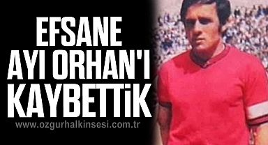 EFSANE AYI ORHAN'I KAYBETTİK