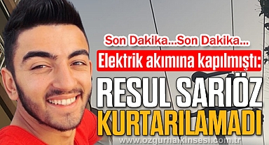 Elektrik akımına kapılmıştı: Resul Sarıöz Kurtarılamadı