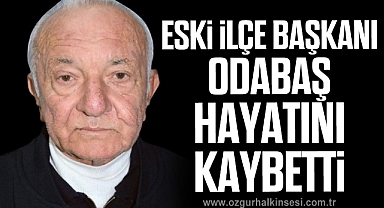 ESKİ İLÇE BAŞKANI ODABAŞ HAYATINI KAYBETTİ
