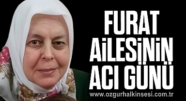 FURAT AİLESİNİN ACI GÜNÜ