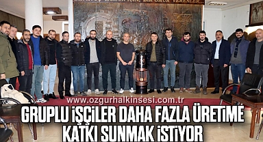 GRUPLU İŞÇİLER DAHA FAZLA ÜRETİME KATKI SUNMAK İSTİYOR