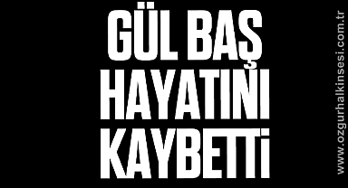 Gül Baş hayatını kaybetti