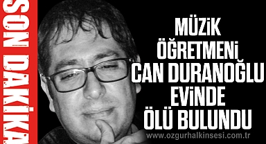 Müzik Öğretmeni Can Duranoğlu evinde ölü bulundu