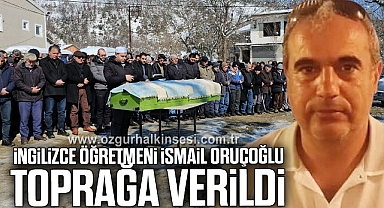 İngilizce Öğretmeni İsmail Oruçoğlu toprağa verildi