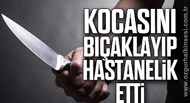 Kocasını Bıçaklayıp Hastanelik Etti