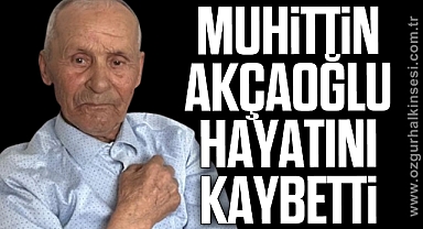 Muhittin AKÇAOĞLU hayatını kaybetti